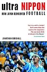 Ultra Nippon: How Japan Reinvented Football Ultra Nippon: How Japan Reinvented Football