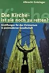 Die Kirche, ist sie noch zu retten? Anstiftungen für das Christentum in postmoderner Gesellschaft.