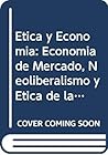 Etica y Economia: Economia de Mercado, Neoliberalismo y Etica de la Gratuidad (Spanish Edition)