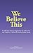We Believe This: essays inspired by NPR's ""This I Believe