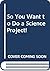 So You Want to Do a Science Project!
