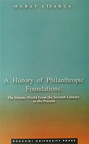 A History of Philanthropic Foundations: The Islamic World From the Seventh Century to the Present (Paperback)