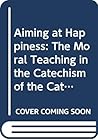 Aiming at Happiness: The Moral Teaching in the Catechism of the Catholic Church