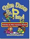 Calm Down & Play: Activities to Help Impulsive Children Calm Down & Play: Activities to Help Impulsive Children