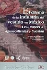 El dilema de la industria del vestido en Mexico. Los casos de Aguascalientes y Yucatan (Spanish Edition)