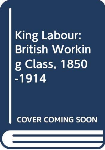 King Labour: The British Working Class, 1850-1914 (Paperback)