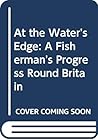 AT THE WATER'S EDGE; A FISHERMAN'S PROGRESS AROUND BRITAIN ISBN 0-87923-800-3