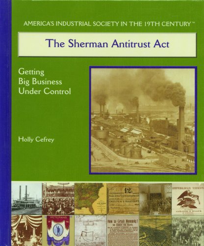 The Sherman Antitrust Act: Getting Big Business Under Control (America's Industrial Society in the Nineteenth Century)