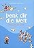 Denk dir die Welt. ( Ab 9 J.).