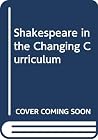 Shakespeare in the Changing Curriculum Shakespeare in the Changing Curriculum