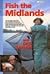 Fish the Midlands: A Guide to Fishing the Rivers, Canals and Still Waters of the Midlands