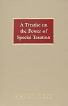 A Treatise on the Power of Special Taxation: A Critical Analysis of Special Taxes for Local and Public Improvements, Considered with Reference to the ... and the Restrictions Therein Contained A Treatise on the Power of Special Taxation: A Critical Analysis of Special Taxes for Local and Public Improvements, Considered with Reference to the ... and the Restrictions Therein Contained