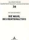 Die Wahl des Rentenalters: Theoretische und empirische Analyse des Rentenzugangsverhaltens in West- und Ostdeutschland (Allokation im marktwirtschaftlichen System) (German Edition)