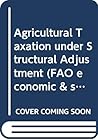 Agricultural taxation under structural adjustment (FAO economic and social development paper) Agricultural taxation under structural adjustment (FAO economic and social development paper)