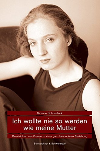 Ich wollte nie so werden wie meine Mutter : Geschichten von Frauen zu einer ganz besonderen Beziehung