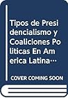 Tipos de Presidencialismo y Coaliciones Politicas En America Latina / Presidencies and Political Coalitions in Latin America (Biblioteca del Pensamiento Argentino) (Spanish Edition) Tipos de Presidencialismo y Coaliciones Politicas En America Latina / Presidencies and Political Coalitions in Latin America (Biblioteca del Pensamiento Argentino) (Spanish Edition)