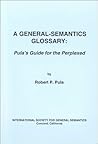 A General-Semantics Glossary: Pula's Guide for the Perplexed A General-Semantics Glossary: Pula's Guide for the Perplexed