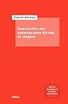 Die Geschichte Der Katholischen Kirche in Ungarn (Bonner Beitrage Zur Kirchengeschichte, 26) (German Edition)