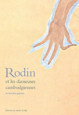 Rodin et les danseuses cambodgiennes, sa dernière passion: exposition, Paris, Musée Rodin, 16 juin-17 septembre 2006