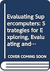 Evaluating Supercomputers: Strategies for Exploring, Evaluating and Benchmarking Computers With Advanced Architectures