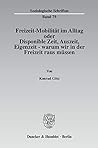 Freizeit-Mobilitat Im Alltag Oder Disponible Zeit, Auszeit, Eigenzeit - Warum Wir in Der Freizeit Raus Mussen (Soziologische Schriften) (German Edition)