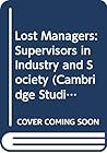 Lost Managers: Supervisors in Industry and Society (Cambridge Studies in Management, Series Number 1)