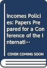 Incomes Policies: Papers Prepared for a Conference of the International Economic Association (IEA CONFERENCE VOLUME) Incomes Policies: Papers Prepared for a Conference of the International Economic Association (IEA CONFERENCE VOLUME)