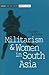 Militarism and women in South Asia (Women and civil society)
