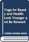 Yoga for Beauty and Health: Look Younger and Be Relaxed