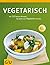 Vegetarisch: die 165 besten Rezepte, die jeden zum Vegetarier machen (Sonderleistung Kochen)