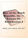 The Rise of the Dutch Republic — Volume 01: Introduction I