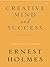 The Creative Mind and Success by Ernest Shurtleff Holmes The Creative Mind and Success by Ernest Shurtleff Holmes