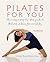 Pilates for You: The Unique System That Combines Pilates, Diet and Relaxation for Ultimate Health of Body and Mind: Exercises, Recipes, Mediations