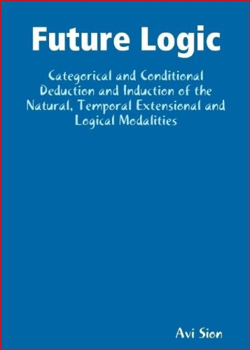 Future logic: Categorical and conditional deduction and induction of the natural, temporal, extensional, and logical modalities (Perfect Paperback)