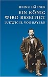 Ein König Wird Beseitigt: Ludwig Ii. Von Bayern