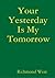 Your Yesterday Is My Tomorrow