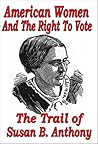 American Women and the Right to Vote - The Trial of Susan B. Anthony American Women and the Right to Vote - The Trial of Susan B. Anthony