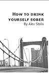 How to Drink Yourself Sober How to Drink Yourself Sober