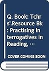 Q. Book: Tchrs'.Resource Bk: Practising Interrogatives in Reading, Speaking and Writing