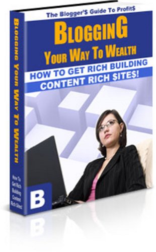 Blogging Your Way To Wealth - How To Get Rich Building Content Rich Sites! (Kindle Edition)