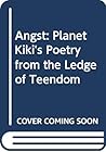 Angst: Planet Kiki's Poetry from the Ledge of Teendom Angst: Planet Kiki's Poetry from the Ledge of Teendom