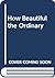 How Beautiful the Ordinary