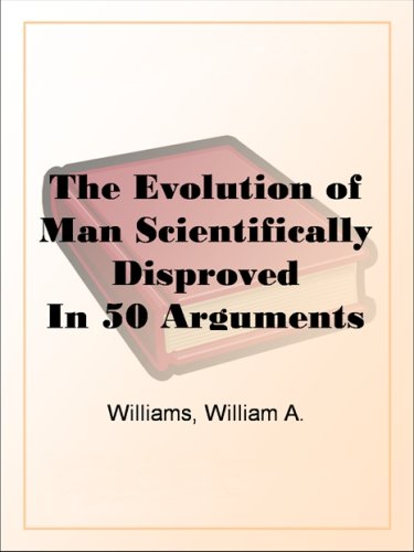The Evolution of Man Scientifically Disproved In 50 Arguments (Kindle Edition)