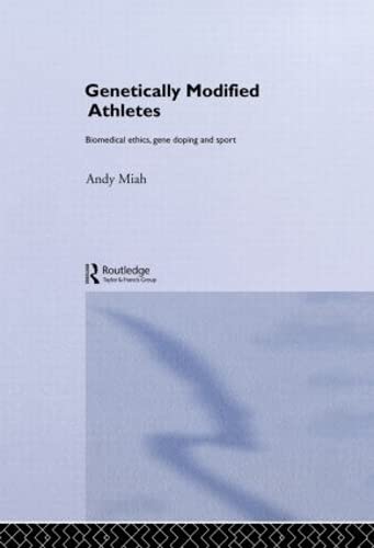 Genetically Modified Athletes: Biomedical Ethics, Gene Doping and Sport (Ethics and Sport)