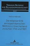 Die religiöse Kritik am kopernikanischen Weltbild in Griechenland zwischen 1794 und 1821: Aspekte griechisch-orthodoxer Apologetik angesichts ... zur Religionswissenschaft) (German Edition) Die religiöse Kritik am kopernikanischen Weltbild in Griechenland zwischen 1794 und 1821: Aspekte griechisch-orthodoxer Apologetik angesichts ... zur Religionswissenschaft) (German Edition)