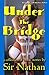Under the Bridge by Sir Nathan