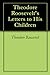 Theodore Roosevelt's Letters to His Children by Theodore Roosevelt Theodore Roosevelt's Letters to His Children by Theodore Roosevelt