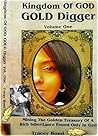 Kingdom Of GOD GOLD Digger: Mining The Golden Treasury Of A Rich Inheritance Found Only In God Kingdom Of GOD GOLD Digger: Mining The Golden Treasury Of A Rich Inheritance Found Only In God