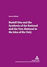Rudolf Otto and the Synthesis of the Rational and the Non-Rational in the Idea of the Holy: Some Encounters in Theory and Practice Rudolf Otto and the Synthesis of the Rational and the Non-Rational in the Idea of the Holy: Some Encounters in Theory and Practice