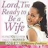 Lord, I'm Ready to Be a Wife: Helping You Go From Single to Married God's Way